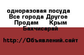 одноразовая посуда - Все города Другое » Продам   . Крым,Бахчисарай